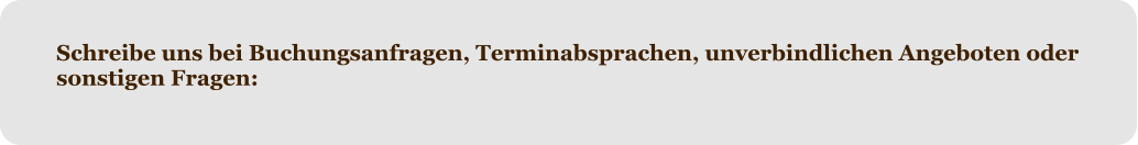 Schreibe uns bei Buchungsanfragen, Terminabsprachen, unverbindlichen Angeboten oder sonstigen Fragen: