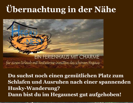 �bernachtung in der N�he  Du suchst noch einen gem�tlichen Platz zum  Schlafen und Ausruhen nach einer spannenden Husky-Wanderung?  Dann bist du im Hegaunest gut aufgehoben!